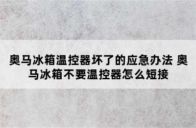 奥马冰箱温控器坏了的应急办法 奥马冰箱不要温控器怎么短接